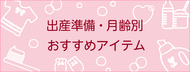 出産準備・月齢別おすすめアイテム