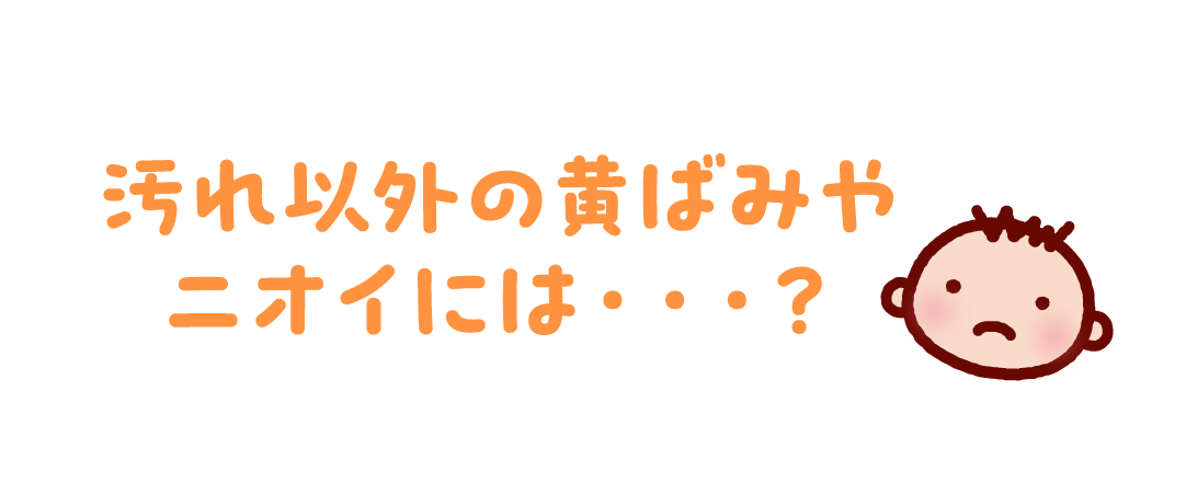 汚れ以外の黄ばみやニオイには・・・?