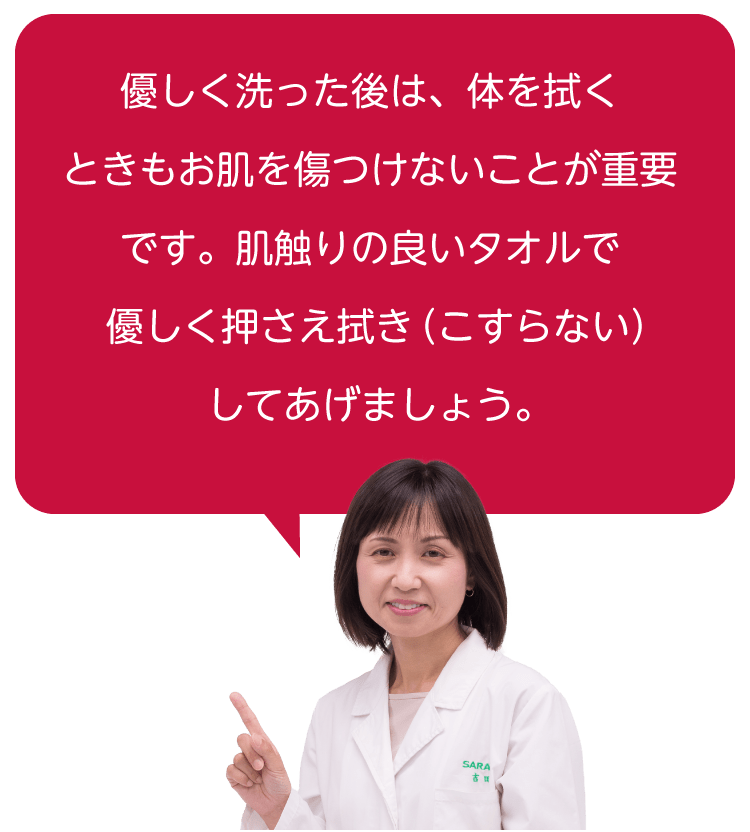 優しく洗った後は、体を拭くときもお肌を傷つけないことが重要です。肌触りの良いタオルで優しく押さえ拭き（こすらない）してあげましょう。