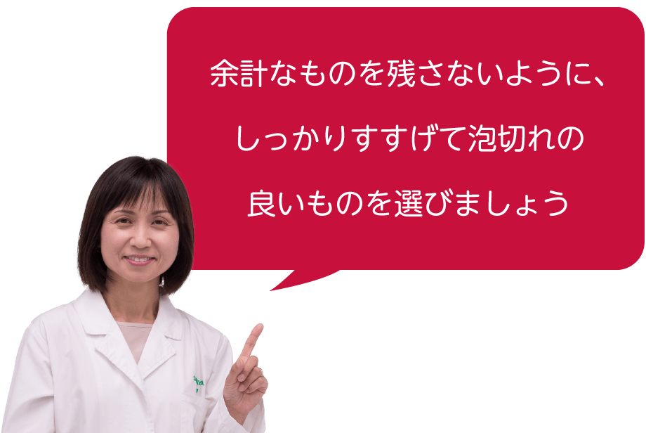 余計なものを残さないように、しっかりすすげて泡切れの良いものを選びましょう