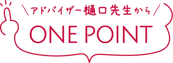 アドバイザー樋口先生からONE POINT