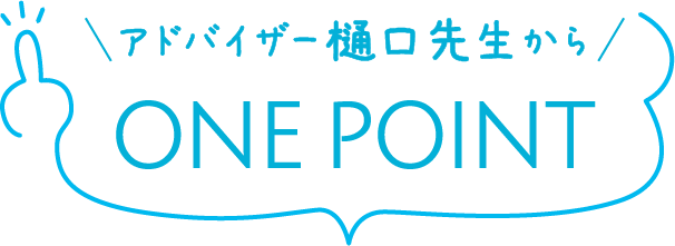 アドバイザー樋口先生からONE POINT