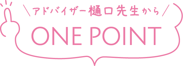 アドバイザー樋口先生からONE POINT